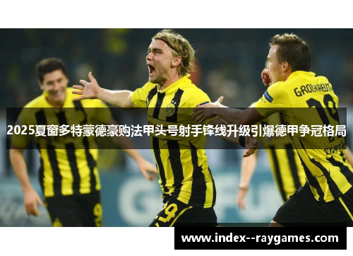 2025夏窗多特蒙德豪购法甲头号射手锋线升级引爆德甲争冠格局