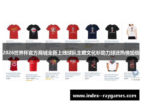 2026世界杯官方商城全新上线球队主题文化衫助力球迷热情加倍 2026世界杯官方商城全新上线球队主题文化衫助力球迷热情加倍