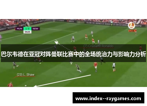 巴尔韦德在亚冠对阵曼联比赛中的全场统治力与影响力分析