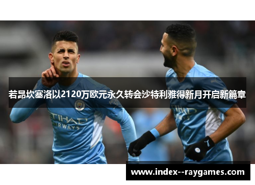 若昂坎塞洛以2120万欧元永久转会沙特利雅得新月开启新篇章